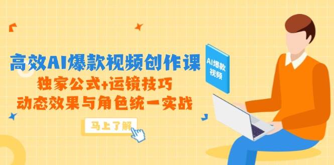 高效AI爆款视频创作课，独家公式+运镜技巧，动态效果与角色统一实战-创安网_汇聚全网热门项目资源