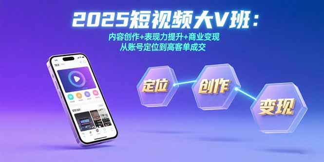 （15598期）2025短视频大V班：内容创作+表现力提升+商业变现  从账号定位到高客单成交-创安网_汇聚全网热门项目资源