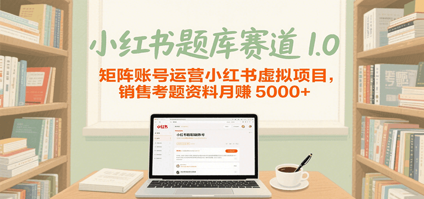 小红书题库赛道1.0，矩阵账号运营小红书虚拟项目，销售行业资格证考题资料月赚5000+-创安网_汇聚全网热门项目资源