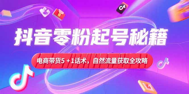 （15234期）抖音零粉起号秘籍，电商带货5+1话术，自然流量获取实操流程-创安网_汇聚全网热门项目资源