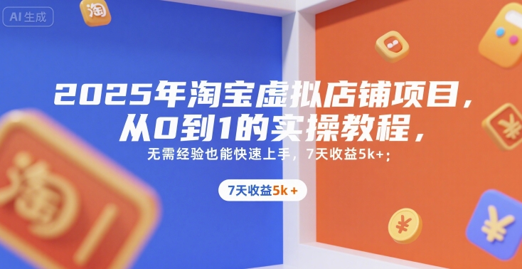 2025年淘宝虚拟店铺项目，从0到1的实操教程，​​无需经验也能快速上手，7天收益5k+-创安网_汇聚全网热门项目资源