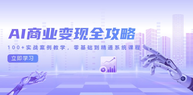 （14948期）AI商业变现全攻略，100+实战案例教学，零基础到精通系统课程-创安网_汇聚全网热门项目资源