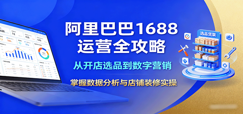 阿里巴巴1688运营全攻略：从开店选品到数字营销，掌握数据分析与店铺装修实操-创安网_汇聚全网热门项目资源