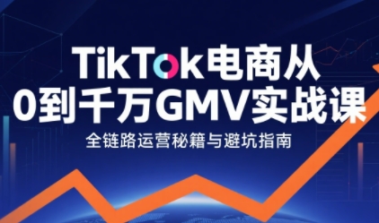 TikTok电商从0到千万GMV实战课，从0到1拆解实战秘籍-创安网_汇聚全网热门项目资源