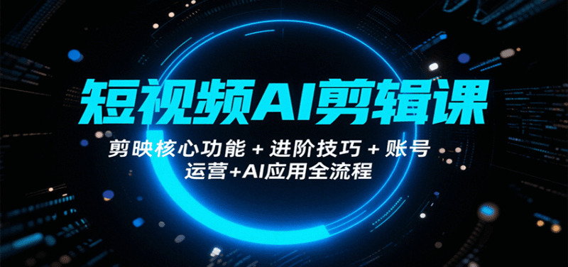 短视频AI剪辑课,剪映核心功能+进阶技巧+账号运营+AI应用全流程-中创网,冒泡网,福缘网创业项目大全-创安网