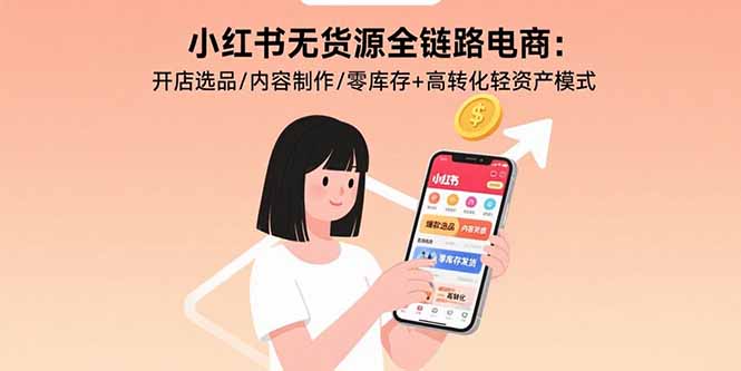 （15785期）小红书无货源全链路电商：开店选品/内容制作/零库存+高转化轻资产模式-创安网_汇聚全网热门项目资源