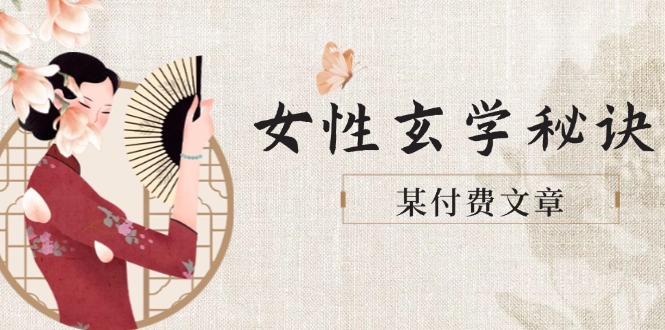 （14797期）某付费文章《女性玄学秘诀，身材肤质穿衣调整，迎接财富贵人好姻缘》-创安网_汇聚全网热门项目资源