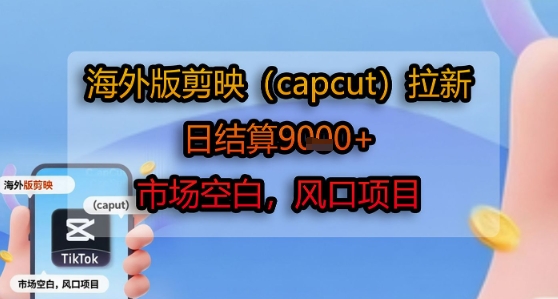 海外版剪映(capcut)拉新，日结算1k+，市场空白，风口项目-创安网_汇聚全网热门项目资源