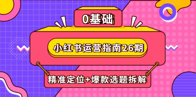 （14795期）小红书运营指南26期：精准定位+爆款选题拆解,DeepSeek辅助创作与电商变现-创安网_汇聚全网热门项目资源