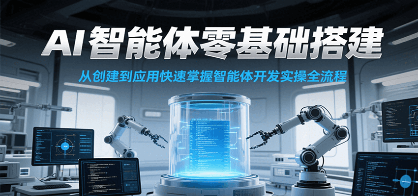 AI智能体零基础搭建实操课，从创建到应用快速掌握智能体开发全流程！-创安网_汇聚全网热门项目资源