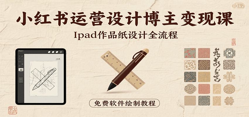 小红书运营设计博主变现课：iPad 上手作品纸设计，含全流程及细节技巧，避坑少绕路-创安网_汇聚全网热门项目资源
