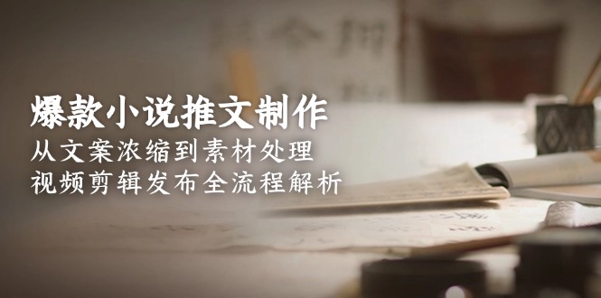 （15098期）爆款小说推文制作，从文案浓缩到素材处理，视频剪辑发布全流程解析-创安网_汇聚全网热门项目资源