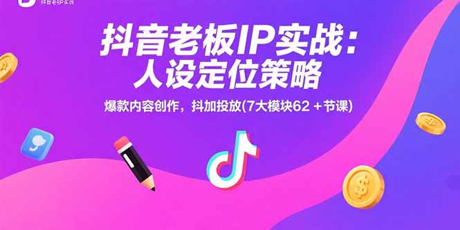 （15497期）抖音老板IP实战：人设定位策略，爆款内容创作，抖加投放(7大模块62+节课)-创安网_汇聚全网热门项目资源