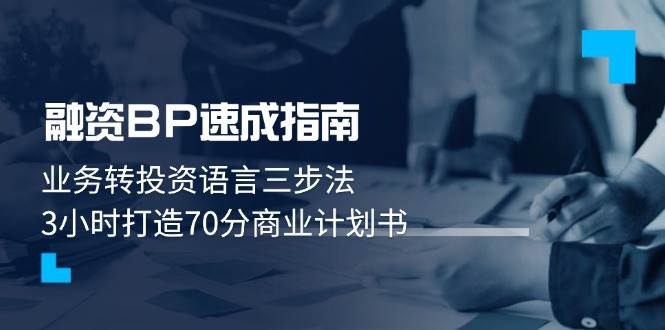 融资BP速成指南：业务转投资语言三步法，3小时打造70分商业计划书-创安网_汇聚全网热门项目资源