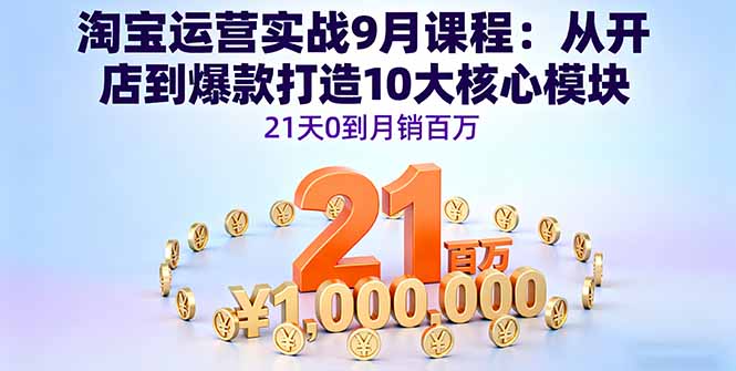 （16101期）淘宝运营实战9月课程：从开店到爆款打造10大核心模块，21天0到月销百万