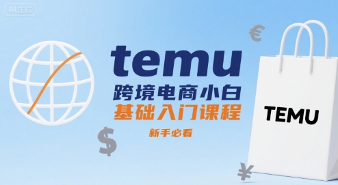 temu跨境电商小白基础入门课程，新手必看-创安网_汇聚全网热门项目资源