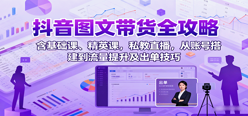 抖音图文带货全攻略：含基础课、精英课，私教直播，从账号搭建到流量提升及出单技巧-创安网_汇聚全网热门项目资源