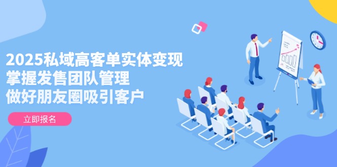 （14792期）2025私域高客单实体变现，掌握发售团队管理，做好朋友圈吸引客户-创安网_汇聚全网热门项目资源