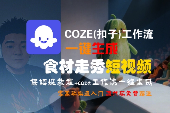 COZE(扣子)工作流一键生成食材走秀短视频，保姆级教程，零基础快速入门-创安网_汇聚全网热门项目资源