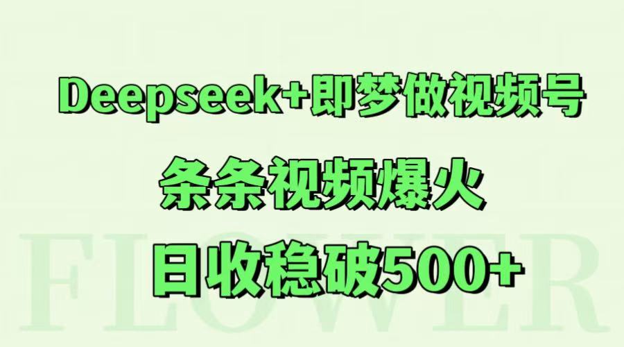 Deepseek+即梦做视频号，条条视频爆火，日收稳破500+-创安网_汇聚全网热门项目资源