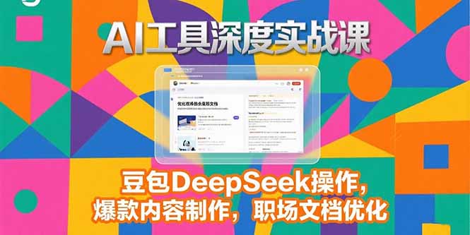 （15372期）2025AI工具深度实战课，豆包DeepSeek操作，爆款内容制作，职场文档优化-创安网_汇聚全网热门项目资源
