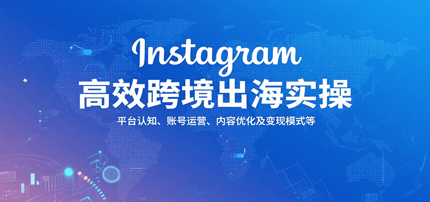 Instagram高效跨境出海实操：平台认知、账号运营、内容优化及变现模式等-创安网_汇聚全网热门项目资源
