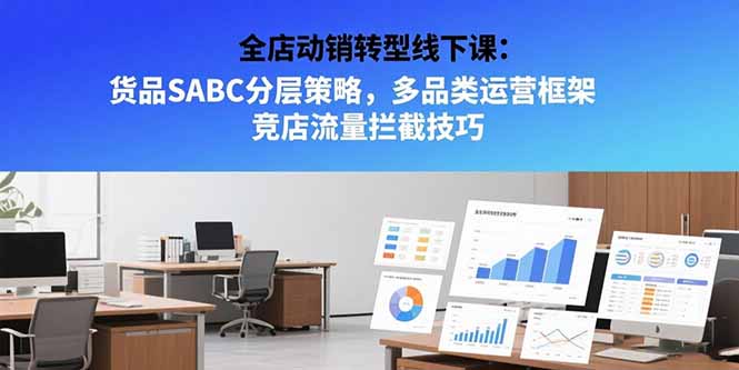 （15419期）全店动销转型线下课：货品SABC分层策略，多品类运营框架 竞店流量拦截技巧-创安网_汇聚全网热门项目资源