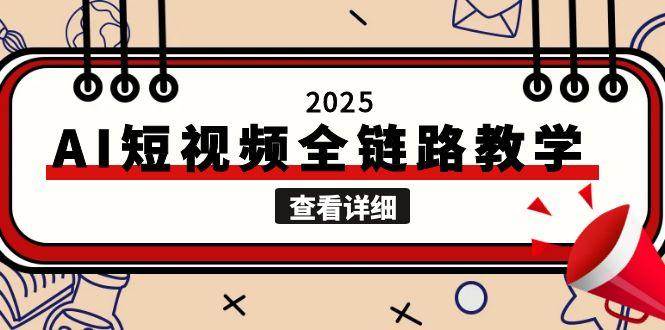 2025AI短视频全链路教学，文案图片视频生成，解决自媒体创作痛点-创安网_汇聚全网热门项目资源