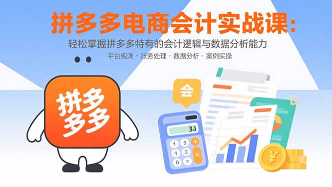 （15767期）拼多多电商会计实战课：轻松掌握拼多多特有的会计逻辑与数据分析能力-创安网_汇聚全网热门项目资源
