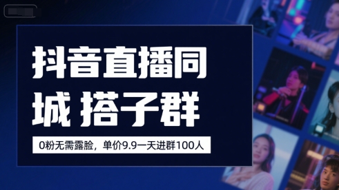 抖音直播同城搭子群，0粉无需露脸，单价19.9，一天进群100人-创安网_汇聚全网热门项目资源