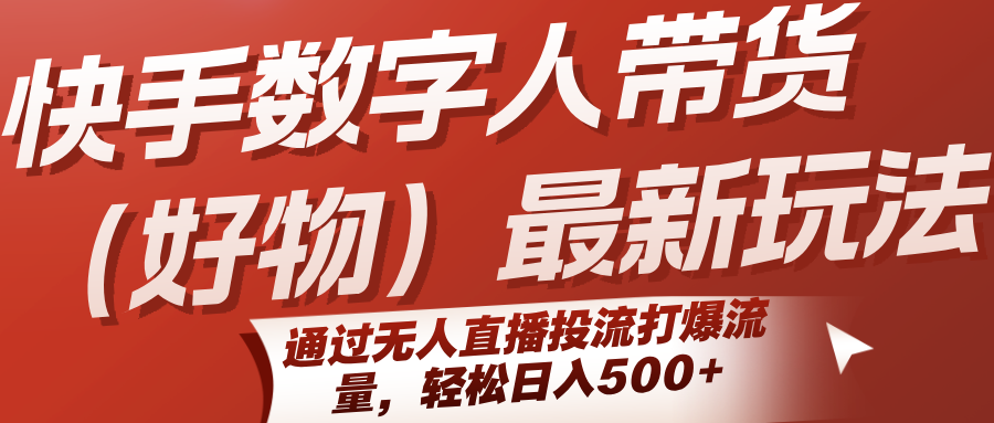 快手数字人带货（好物）最新玩法，通过无人直播投流打爆流量，轻松日入500+-创安网_汇聚全网热门项目资源
