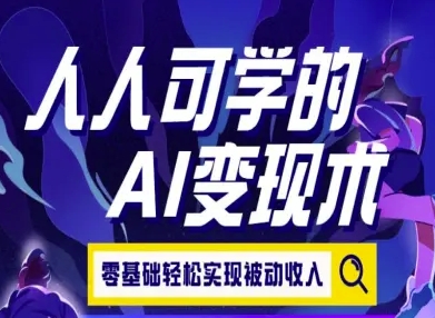 人人可学的AI变现术，零基础轻松实现被动收入-创安网_汇聚全网热门项目资源
