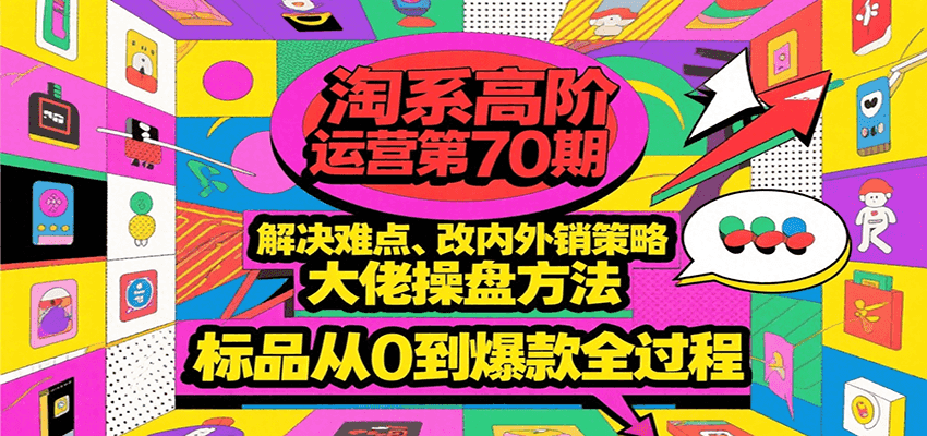 淘系高阶运营第70期，解决难点、改内外销策略，大佬操盘方法，标品从0到爆款全过程-创安网_汇聚全网热门项目资源