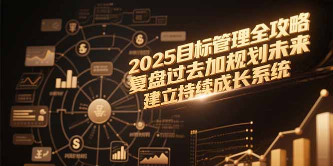 （15199期）2025目标管理全攻略，复盘过去加规划未来，建立持续成长系统-创安网_汇聚全网热门项目资源
