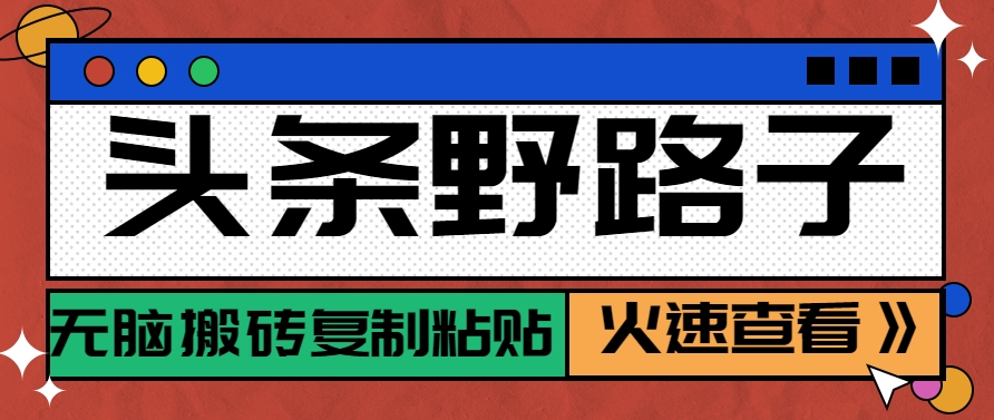 头条野路子玩法之相亲赛道，无脑搬砖复制粘贴，单账号日稳定300+保姆级教程-创安网_汇聚全网热门项目资源