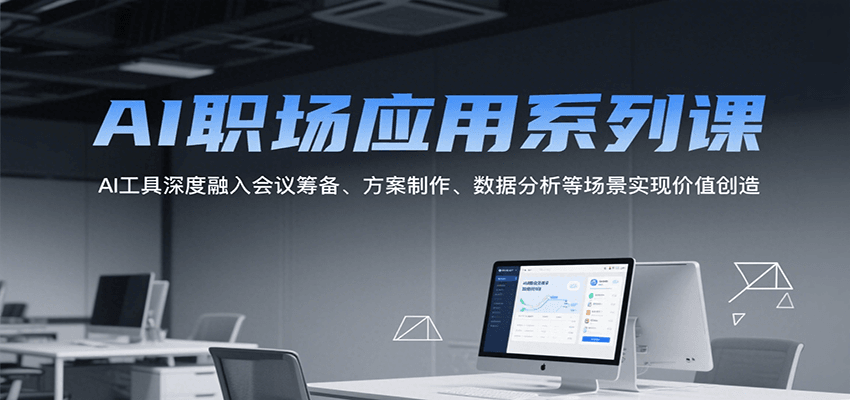 AI职场应用系列课，AI工具深度融入会议筹备、方案制作、数据分析等场景实现价值创造-创安网_汇聚全网热门项目资源