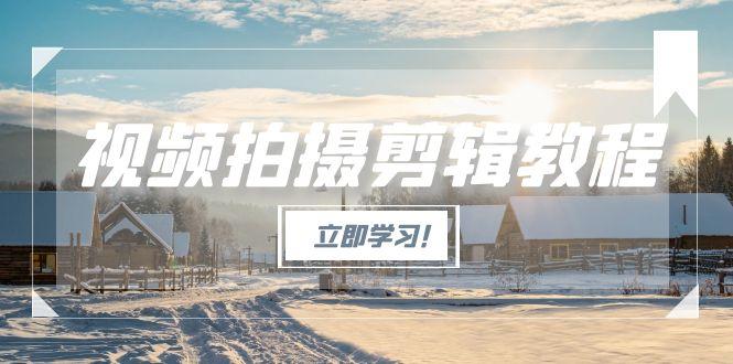 （15154期）视频拍摄剪辑教程，从基础操作到进阶，爆款视频全流程生产术-创安网_汇聚全网热门项目资源