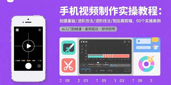 （15789期）手机视频制作实操教程：拍摄基础/进阶技法/到后期剪辑，50个实操案例-创安网_汇聚全网热门项目资源