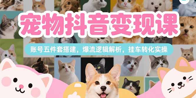 （15379期）宠物抖音变现课，账号五件套搭建，爆流逻辑解析，挂车转化实操-创安网_汇聚全网热门项目资源