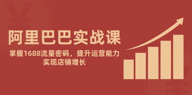 （14830期）阿里巴巴实战课：掌握1688流量密码，提升运营能力，实现店铺增长-创安网_汇聚全网热门项目资源