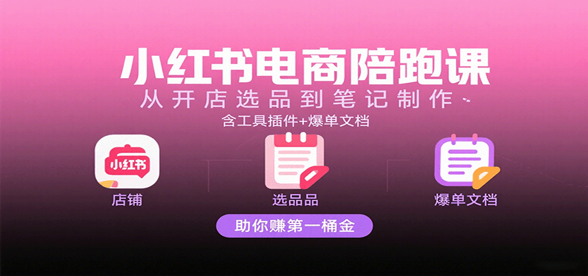 小红书电商陪跑课：从开店选品到笔记制作，含工具插件+爆单文档，助你赚第一桶金-创安网_汇聚全网热门项目资源