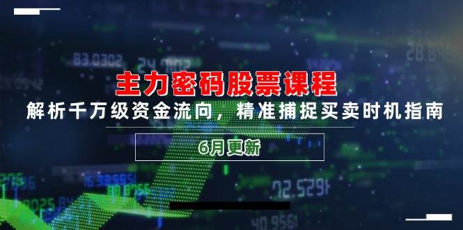 主力密码股票课程，解析千万级资金流向，精准捕捉买卖时机指南（6月更新）-创安网_汇聚全网热门项目资源