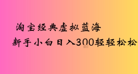 淘宝经典虚拟蓝海新手小白日入3张轻轻松松-创安网_汇聚全网热门项目资源