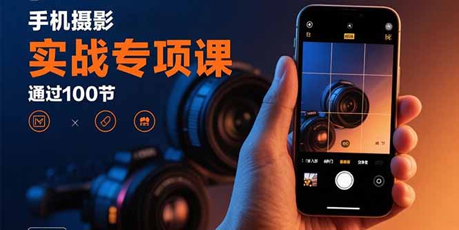 （15867期）手机摄影实战专项课：通过100节实操课程实现从入门到精通的技能进阶-创安网_汇聚全网热门项目资源