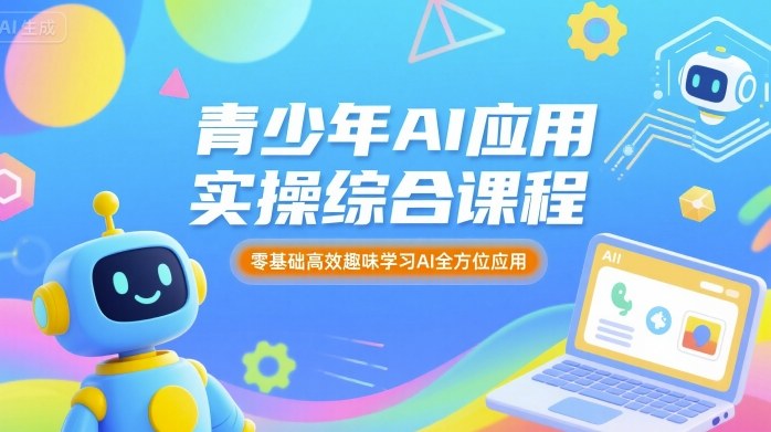 青少年AI应用实操综合课程，零基础高效趣味学习AI全方位应用-创安网_汇聚全网热门项目资源