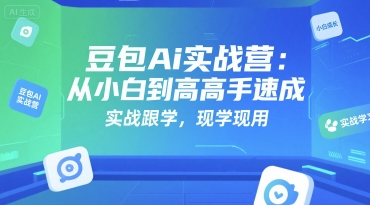 豆包Ai实战营：从小白到高手速成，实战跟学，现学现用-创安网_汇聚全网热门项目资源
