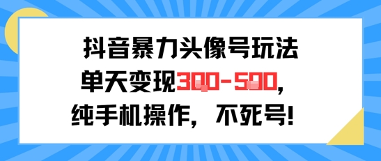 抖音暴力头像号玩法，单天变现3-5张纯手机操作，小白也能行-创安网_汇聚全网热门项目资源