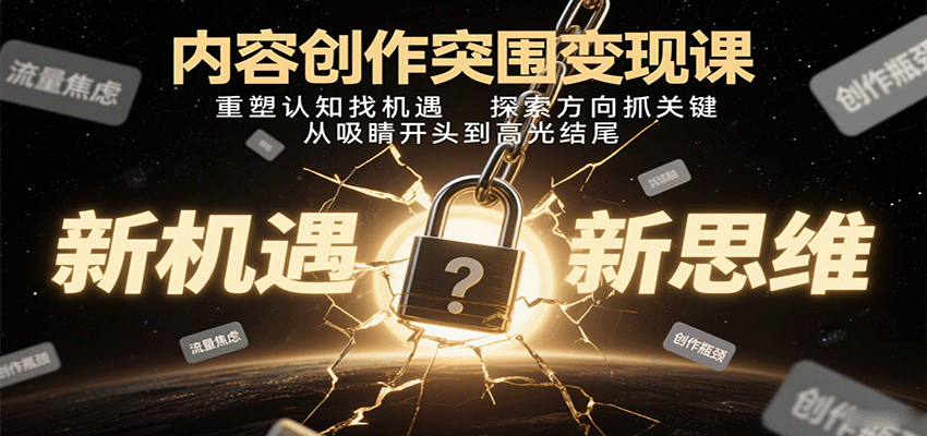 内容创作突围变现课：重塑认知找机遇，探索方向抓关键，从吸睛开头到高光结尾-创安网_汇聚全网热门项目资源