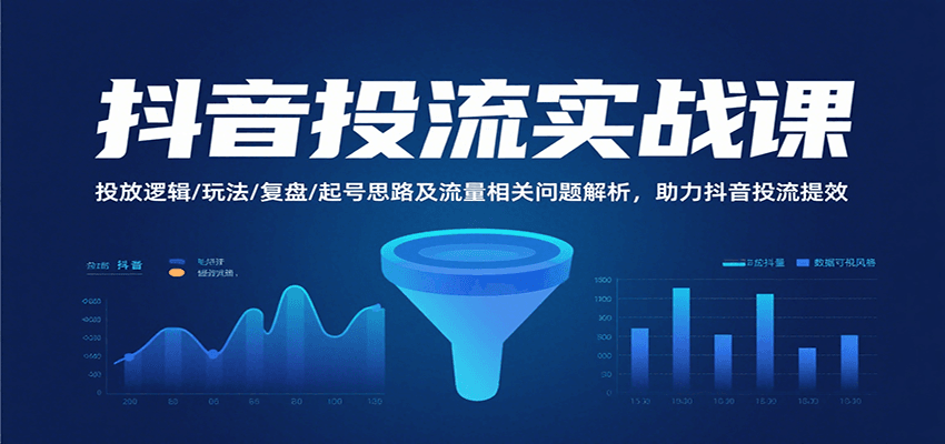 抖音投流实战课，投放逻辑/玩法/复盘/起号思路及流量相关问题解析，助力抖音投流提效-创安网_汇聚全网热门项目资源