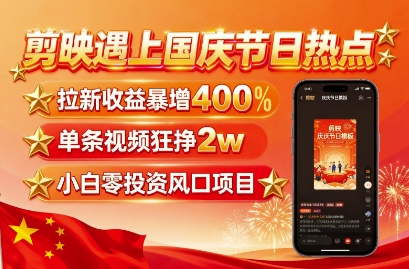 剪映遇上国庆热点，拉新收益暴增400%，单条视频狂挣2W+，无需剪辑基础，几分钟一条作品-创安网_汇聚全网热门项目资源
